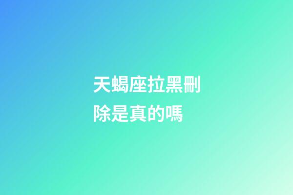 天蝎座拉黑刪除是真的嗎-第1張-星座運勢-玄機派