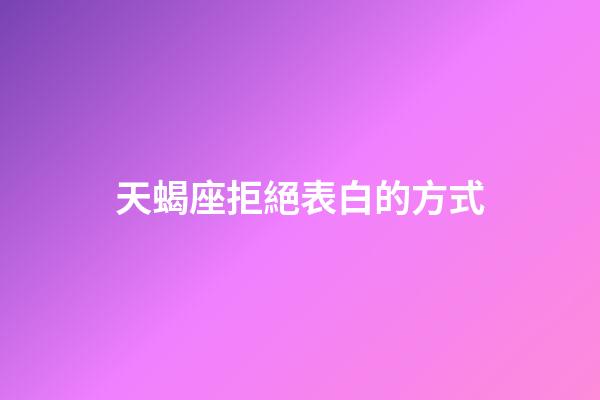 天蝎座拒絕表白的方式-第1張-星座運勢-玄機派