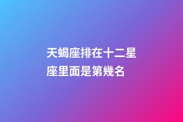 天蝎座排在十二星座里面是第幾名-第1張-星座運勢-玄機派