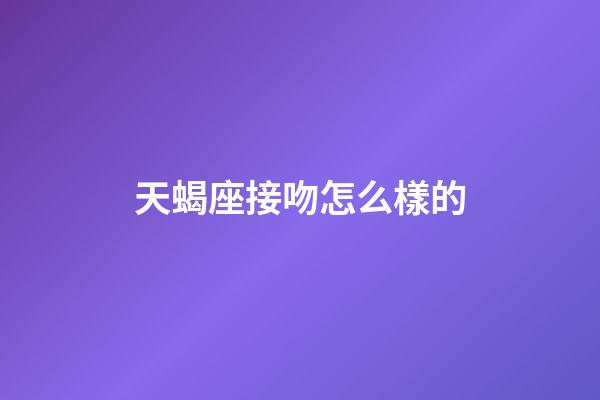 天蝎座接吻怎么樣的-第1張-星座運勢-玄機派