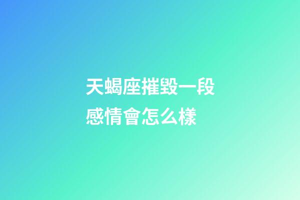 天蝎座摧毀一段感情會怎么樣-第1張-星座運勢-玄機派