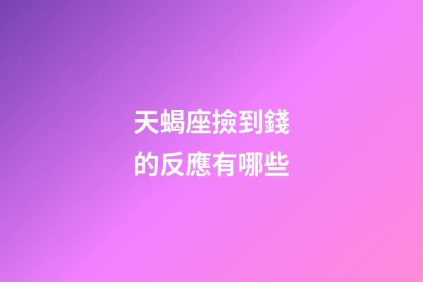 天蝎座撿到錢的反應有哪些-第1張-星座運勢-玄機派