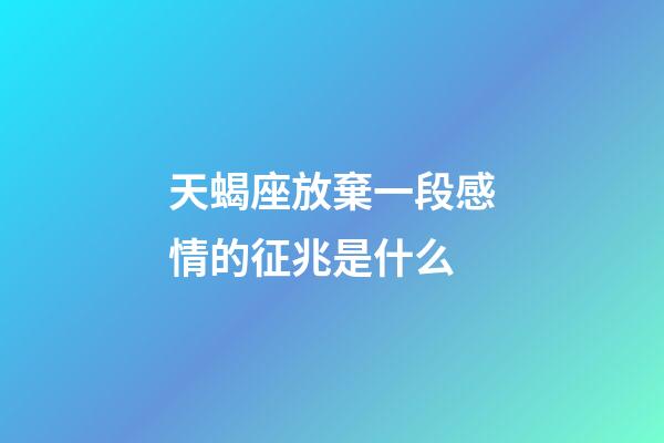 天蝎座放棄一段感情的征兆是什么-第1張-星座運勢-玄機派