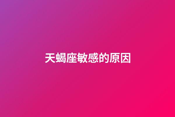 天蝎座敏感的原因-第1張-星座運勢-玄機派