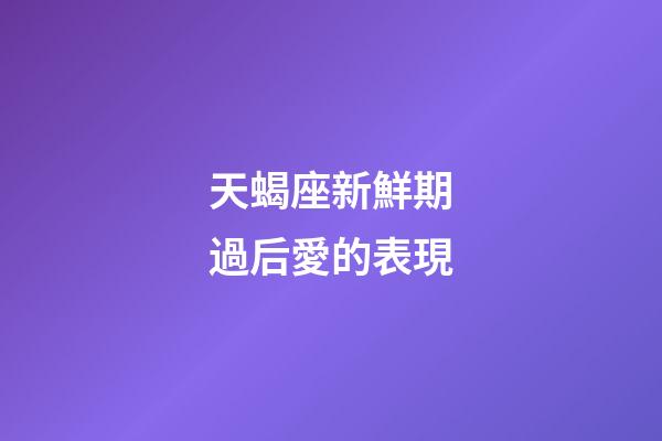 天蝎座新鮮期過后愛的表現-第1張-星座運勢-玄機派