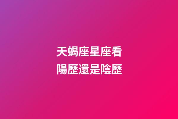 天蝎座星座看陽歷還是陰歷-第1張-星座運勢-玄機派
