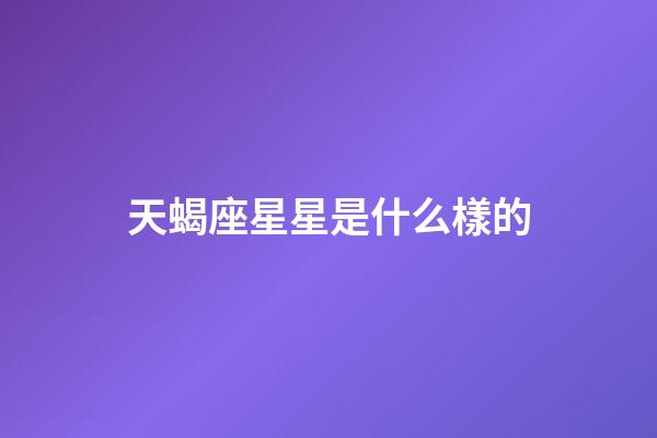 天蝎座星星是什么樣的-第1張-星座運勢-玄機派
