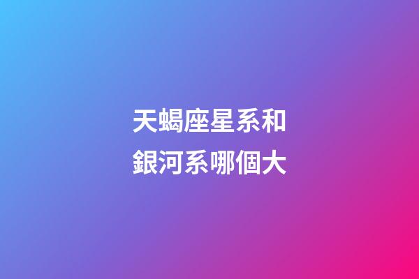 天蝎座星系和銀河系哪個大-第1張-星座運勢-玄機派