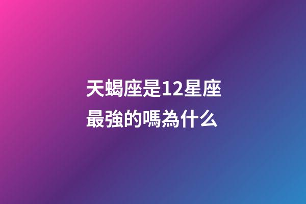 天蝎座是12星座最強的嗎為什么-第1張-星座運勢-玄機派