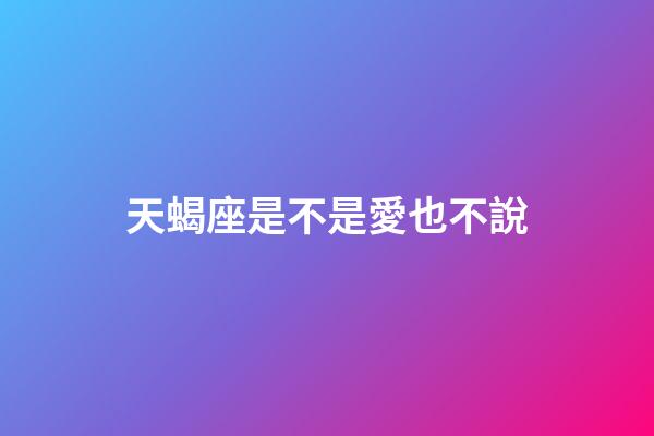 天蝎座是不是愛也不說-第1張-星座運勢-玄機派