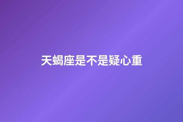 天蝎座是不是疑心重-第1張-星座運勢-玄機派