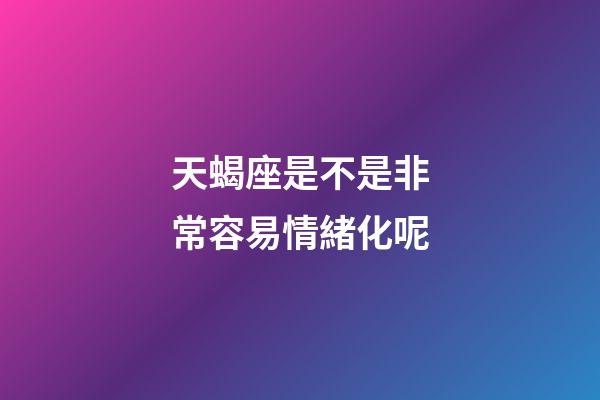 天蝎座是不是非常容易情緒化呢-第1張-星座運勢-玄機派