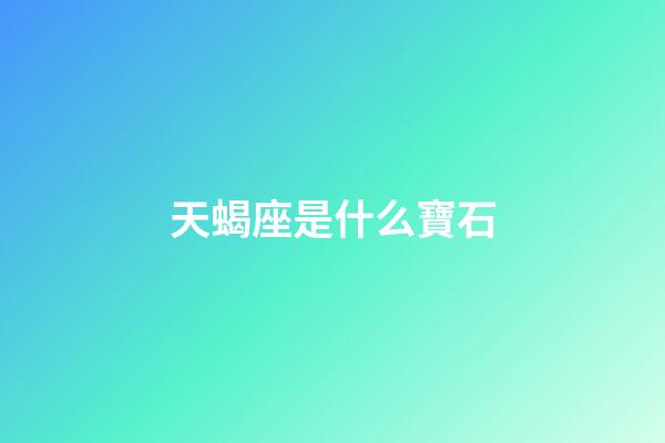天蝎座是什么寶石