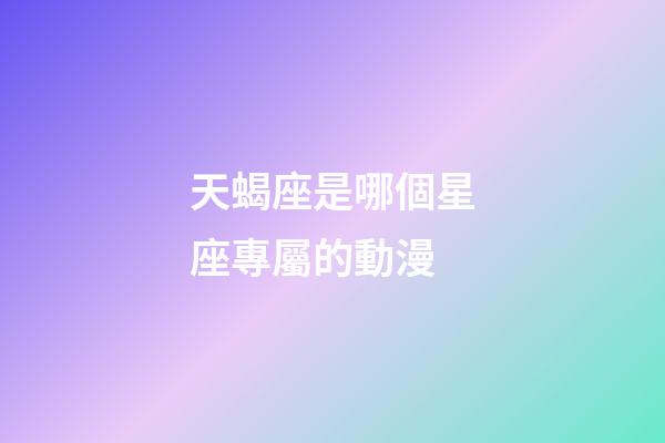 天蝎座是哪個星座專屬的動漫-第1張-星座運勢-玄機派