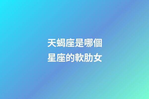 天蝎座是哪個星座的軟肋女-第1張-星座運勢-玄機派