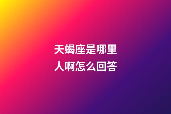 天蝎座是哪里人啊怎么回答-第1張-星座運勢-玄機派
