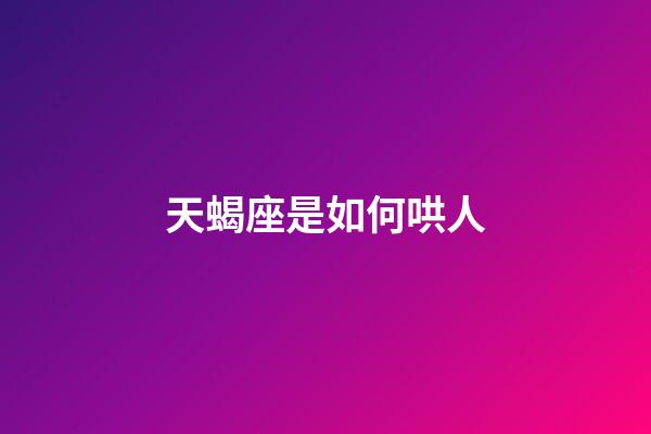 天蝎座是如何哄人-第1張-星座運勢-玄機派