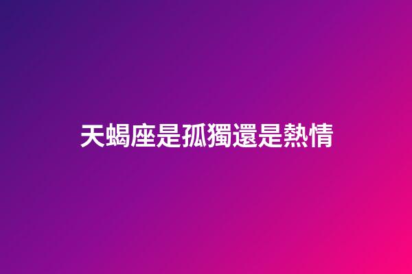 天蝎座是孤獨還是熱情-第1張-星座運勢-玄機派