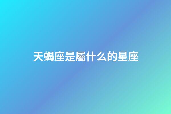天蝎座是屬什么的星座-第1張-星座運勢-玄機派