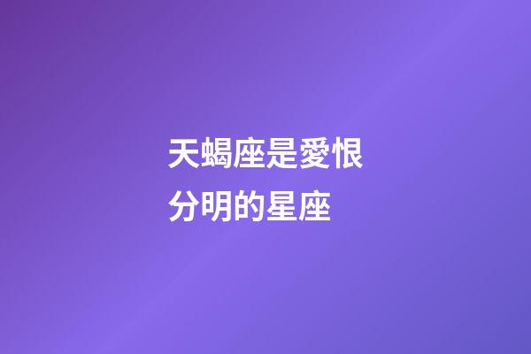 天蝎座是愛恨分明的星座-第1張-星座運勢-玄機派