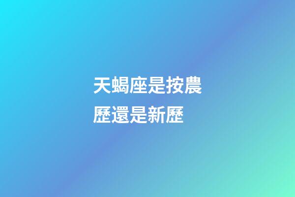 天蝎座是按農歷還是新歷-第1張-星座運勢-玄機派