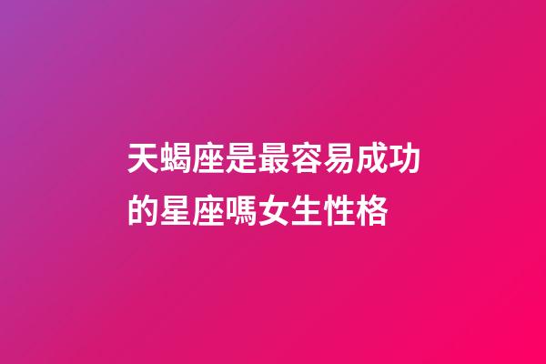 天蝎座是最容易成功的星座嗎女生性格-第1張-星座運勢-玄機派