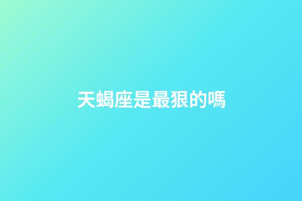 天蝎座是最狠的嗎-第1張-星座運勢-玄機派