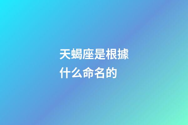 天蝎座是根據什么命名的-第1張-星座運勢-玄機派