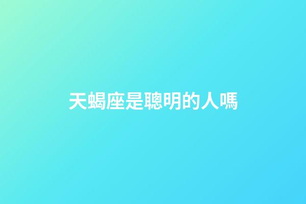 天蝎座是聰明的人嗎-第1張-星座運勢-玄機派