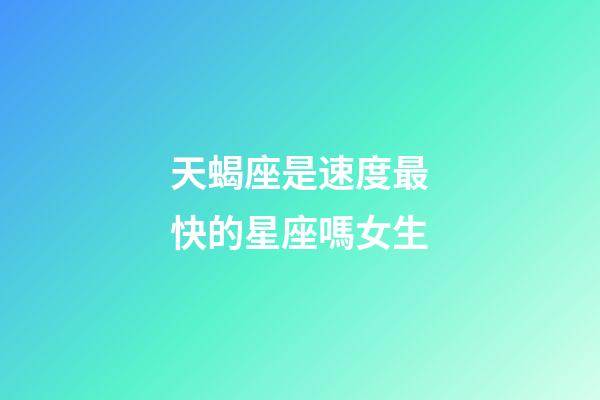 天蝎座是速度最快的星座嗎女生-第1張-星座運勢-玄機派