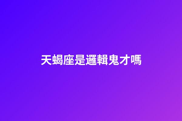 天蝎座是邏輯鬼才嗎