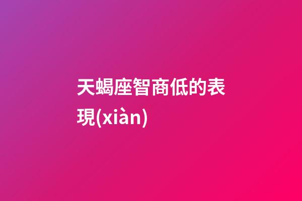 天蝎座智商低的表現(xiàn)-第1張-星座運(yùn)勢(shì)-玄機(jī)派