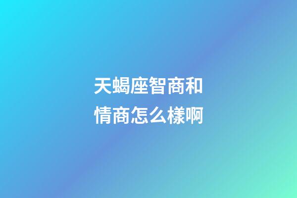 天蝎座智商和情商怎么樣啊-第1張-星座運勢-玄機派