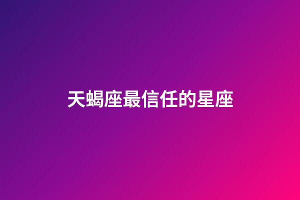 天蝎座最信任的星座-第1張-星座運勢-玄機派