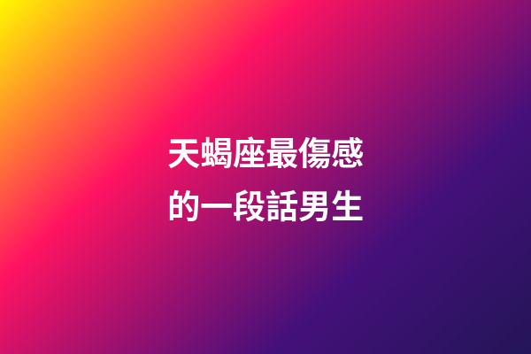天蝎座最傷感的一段話男生-第1張-星座運勢-玄機派