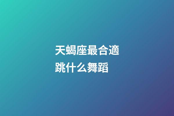 天蝎座最合適跳什么舞蹈-第1張-星座運勢-玄機派