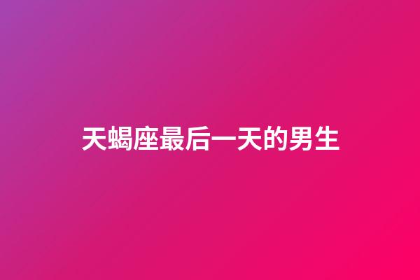 天蝎座最后一天的男生-第1張-星座運勢-玄機派