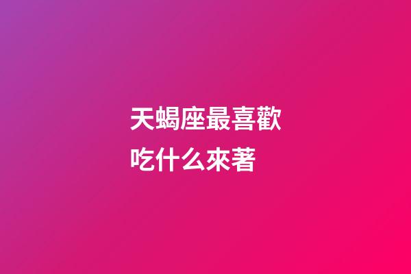 天蝎座最喜歡吃什么來著-第1張-星座運(yùn)勢-玄機(jī)派