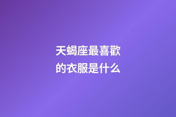 天蝎座最喜歡的衣服是什么-第1張-星座運勢-玄機派