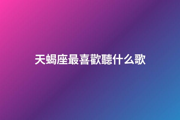 天蝎座最喜歡聽什么歌-第1張-星座運勢-玄機派