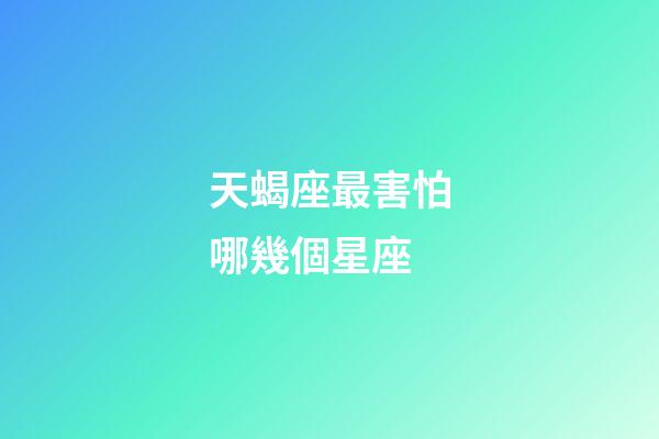 天蝎座最害怕哪幾個星座-第1張-星座運勢-玄機派