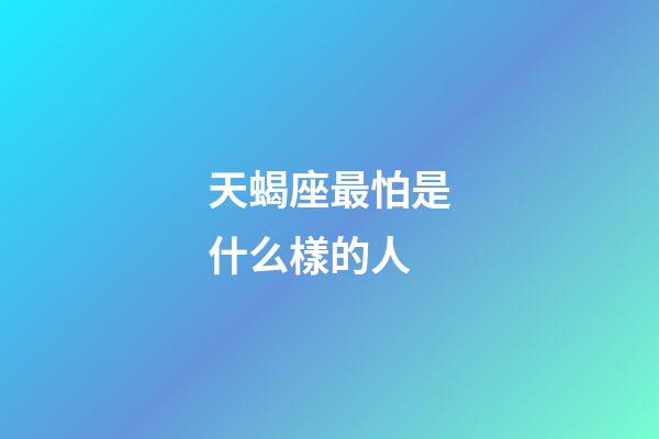 天蝎座最怕是什么樣的人-第1張-星座運勢-玄機派