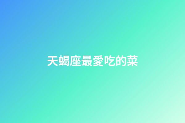 天蝎座最愛吃的菜-第1張-星座運勢-玄機派