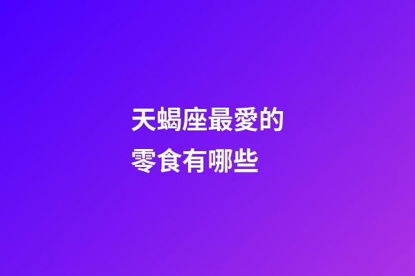 天蝎座最愛的零食有哪些-第1張-星座運(yùn)勢-玄機(jī)派