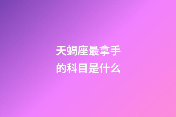 天蝎座最拿手的科目是什么-第1張-星座運勢-玄機派
