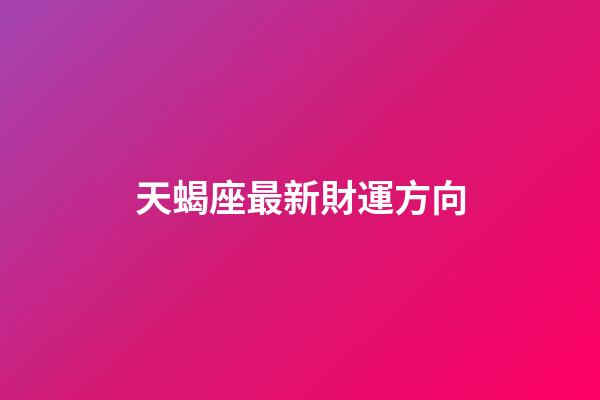 天蝎座最新財運方向-第1張-星座運勢-玄機派