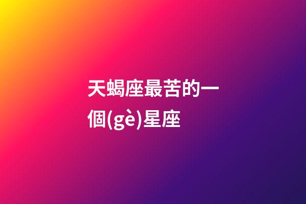 天蝎座最苦的一個(gè)星座-第1張-星座運(yùn)勢-玄機(jī)派