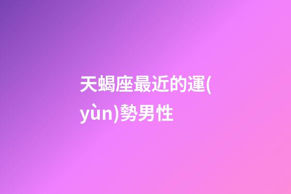 天蝎座最近的運(yùn)勢男性-第1張-星座運(yùn)勢-玄機(jī)派