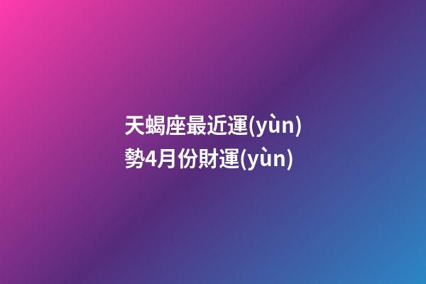 天蝎座最近運(yùn)勢4月份財運(yùn)-第1張-星座運(yùn)勢-玄機(jī)派
