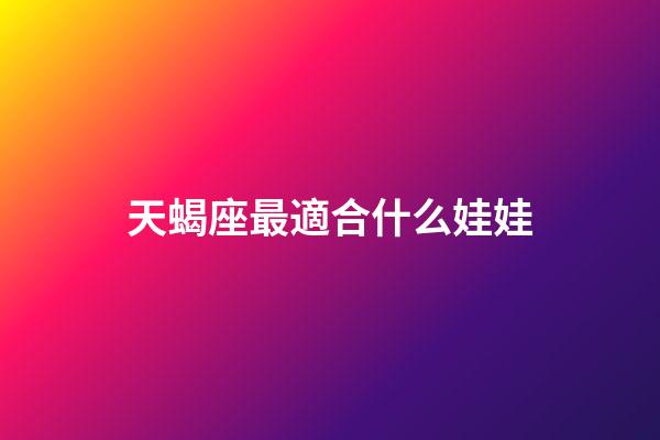 天蝎座最適合什么娃娃-第1張-星座運勢-玄機派